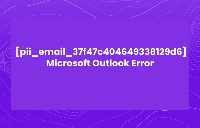 [pii_email_37f47c404649338129d6] Microsoft Outlook Error
