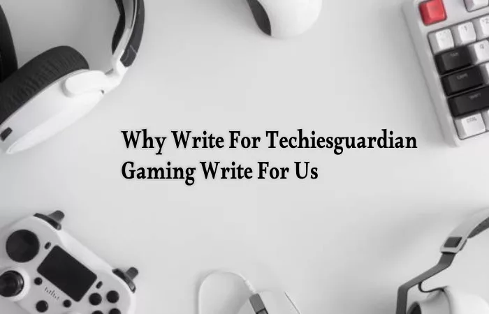 Why Write For Techiesguardian – Gaming Write For Us