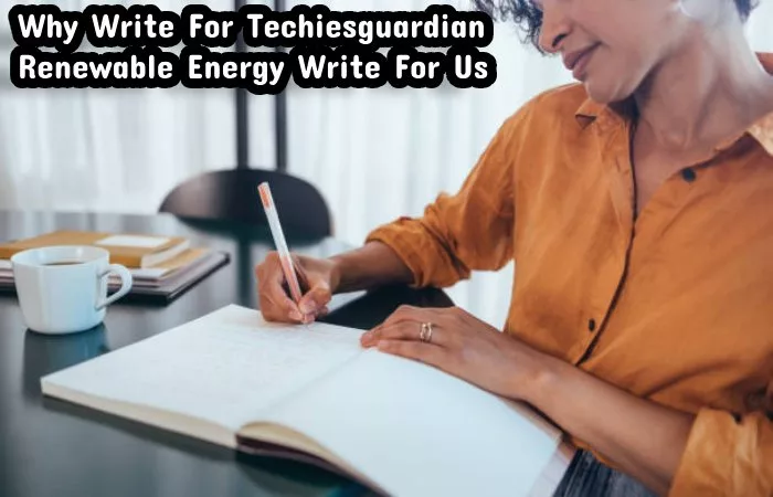  Why Write For Techiesguardian – Renewable Energy Write For Us